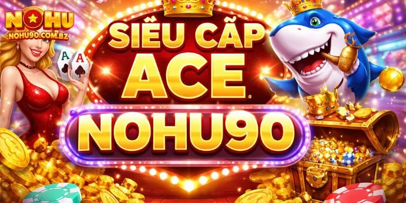 Siêu Cấp ACE Nohu90 – Game Hot Được Yêu Thích Năm 2026 1 Siêu Cấp ACE Nohu90 – Game Hot Được Yêu Thích Năm 2026